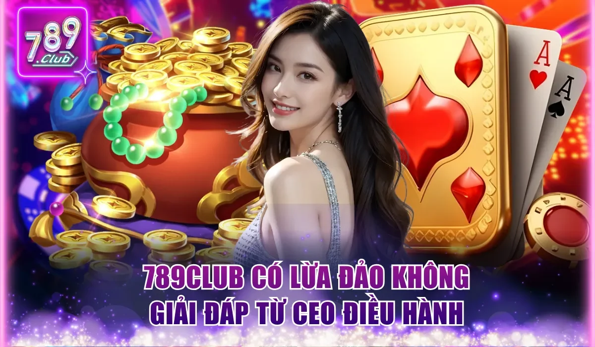 789Club có lừa đảo không - Giải đáp từ CEO điều hành