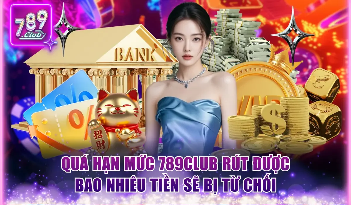 Quá hạn mức 789Club rút được bao nhiêu tiền sẽ bị từ chối