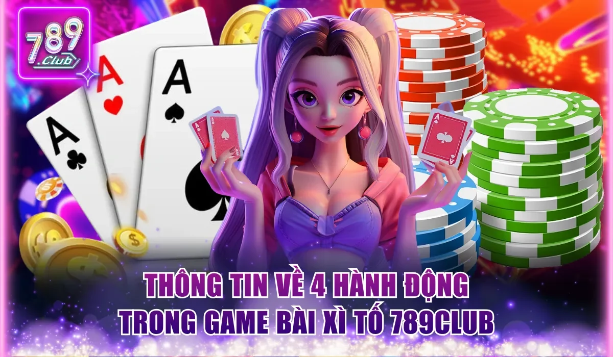 Thông tin về 4 hành động trong game bài Xì Tố 789Club