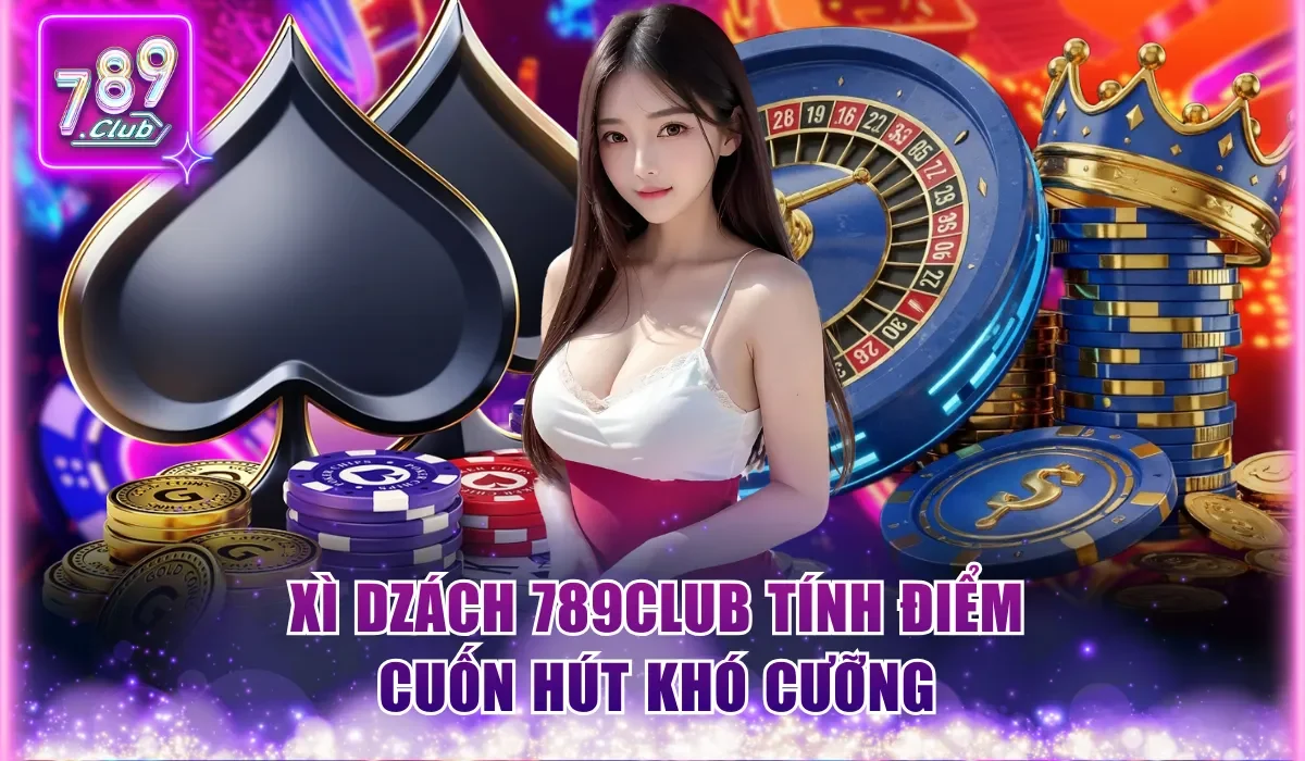 Xì Dzách 789Club tính điểm cuốn hút đến từng giây