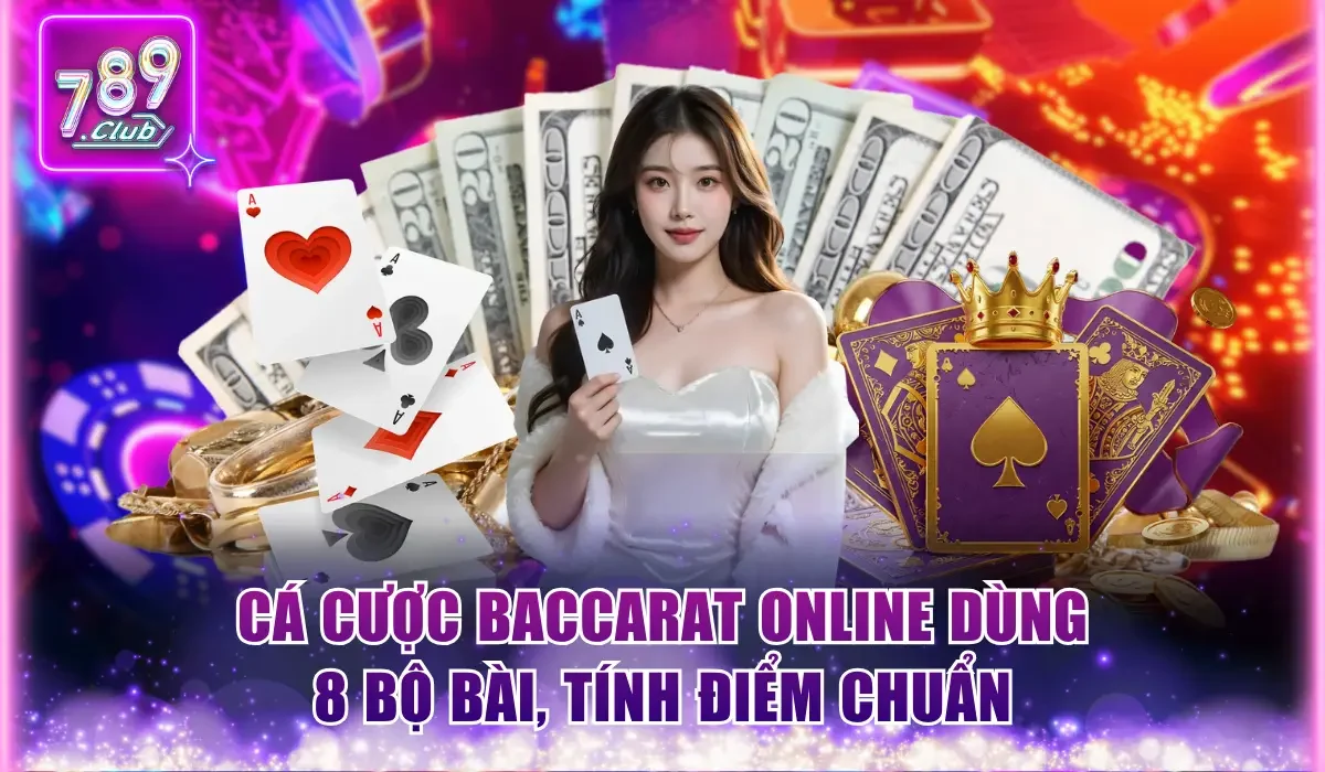 Cá cược Baccarat online dùng 8 bộ bài, tính điểm chuẩn