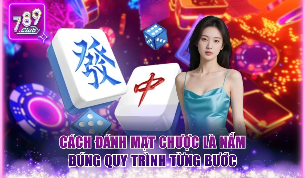 Cách đánh Mạt Chược là nắm đúng quy trình từng bước