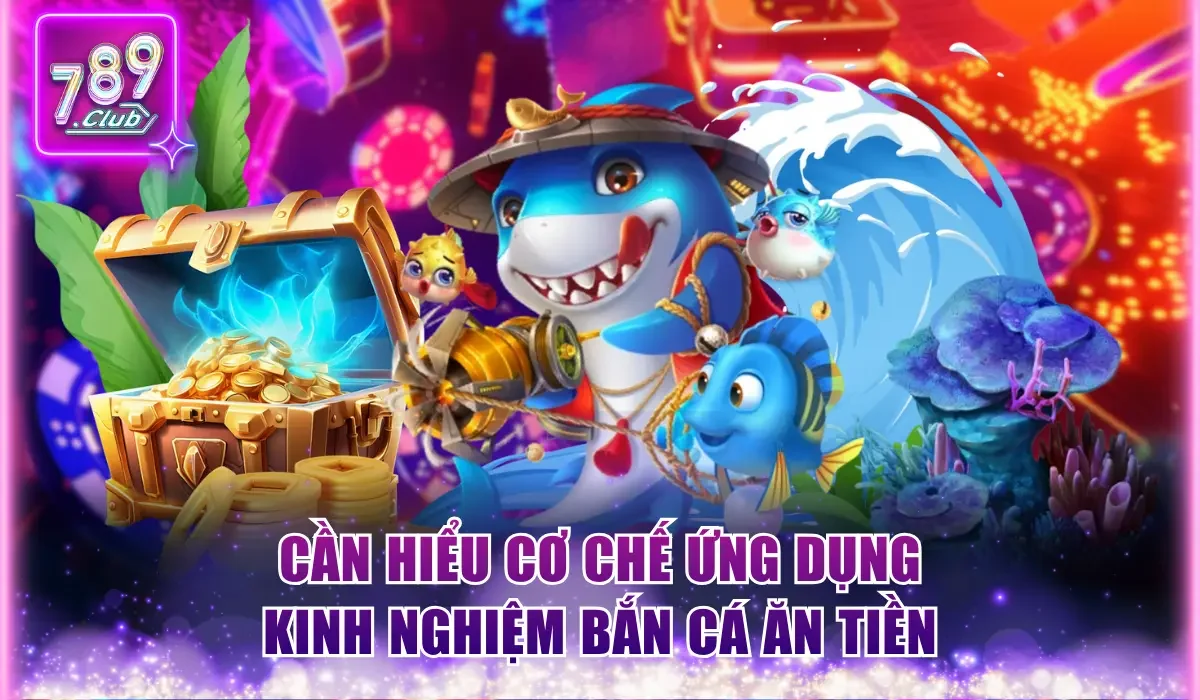 Cần hiểu cơ chế ứng dụng kinh nghiệm bắn cá ăn tiền