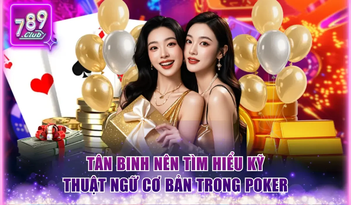 Tân binh nên tìm hiểu kỹ thuật ngữ cơ bản trong Poker