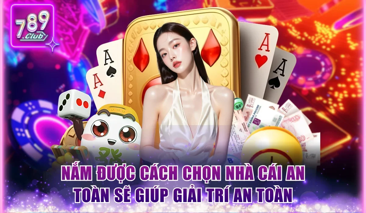 Nắm được cách chọn nhà cái an toàn sẽ giúp giải trí an toàn