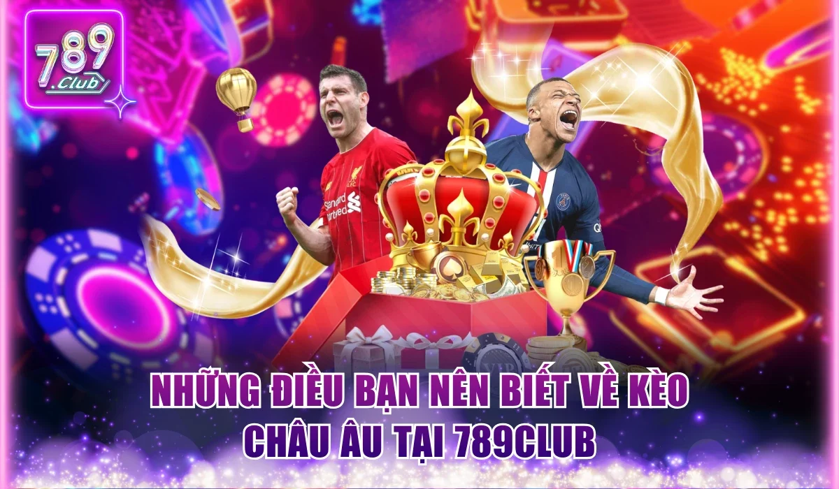 Những điều bạn nên biết về kèo châu Âu tại 789Club
