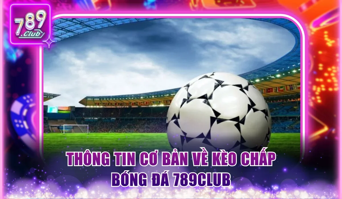 Thông tin cơ bản về kèo chấp bóng đá 789Club